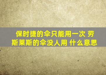 保时捷的伞只能用一次 劳斯莱斯的伞没人用 什么意思